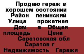 Продаю гараж в хорошем состоянии ! › Район ­ ленинский › Улица ­ 1 прокатная › Дом ­ 25а › Общая площадь ­ 24 › Цена ­ 155 000 - Саратовская обл., Саратов г. Недвижимость » Гаражи   . Саратовская обл.